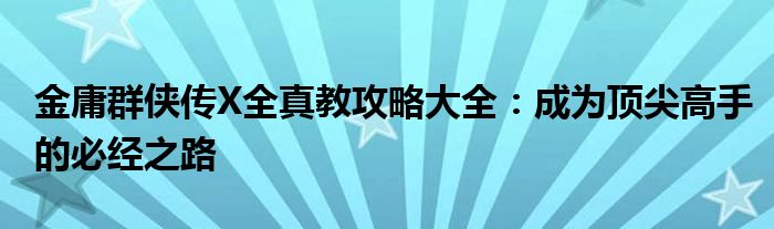 金庸群侠传X全真教攻略大全：成为顶尖高手的必经之路