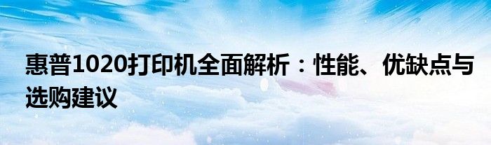 惠普1020打印机全面解析：性能、优缺点与选购建议