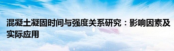 混凝土凝固时间与强度关系研究：影响因素及实际应用