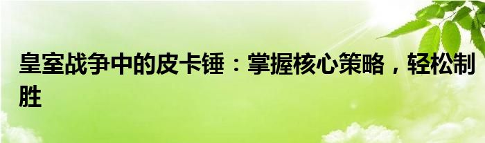 皇室战争中的皮卡锤：掌握核心策略，轻松制胜