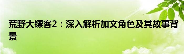 荒野大镖客2：深入解析加文角色及其故事背景