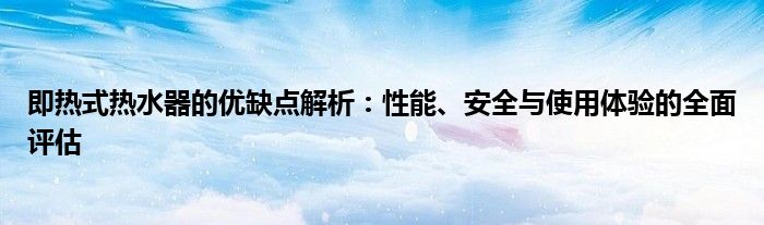 即热式热水器的优缺点解析：性能、安全与使用体验的全面评估