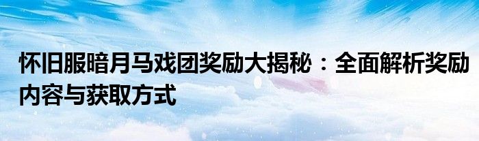 怀旧服暗月马戏团奖励大揭秘：全面解析奖励内容与获取方式