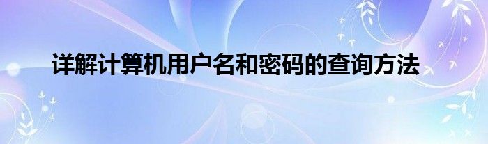  详解计算机用户名和密码的查询方法