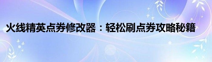 火线精英点券修改器：轻松刷点券攻略秘籍