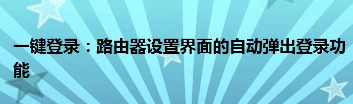 一键登录：路由器设置界面的自动弹出登录功能