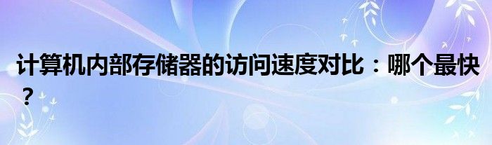 计算机内部存储器的访问速度对比：哪个最快？