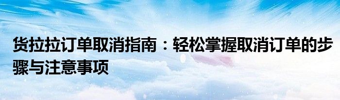 货拉拉订单取消指南：轻松掌握取消订单的步骤与注意事项