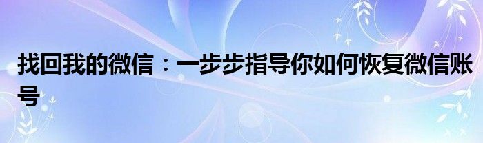 找回我的微信：一步步指导你如何恢复微信账号