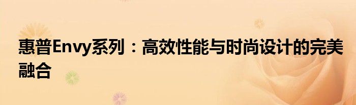 惠普Envy系列：高效性能与时尚设计的完美融合