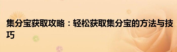 集分宝获取攻略：轻松获取集分宝的方法与技巧