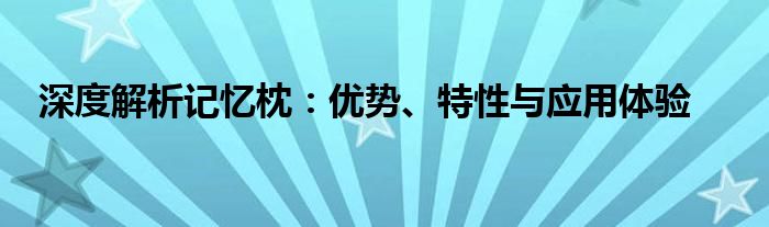 深度解析记忆枕：优势、特性与应用体验