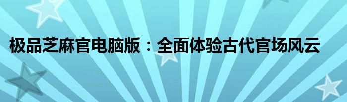 极品芝麻官电脑版：全面体验古代官场风云