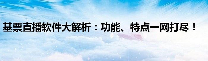 基票直播软件大解析：功能、特点一网打尽！