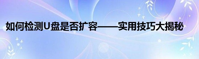 如何检测U盘是否扩容——实用技巧大揭秘