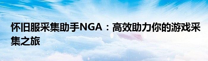 怀旧服采集助手NGA：高效助力你的游戏采集之旅