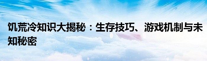 饥荒冷知识大揭秘：生存技巧、游戏机制与未知秘密