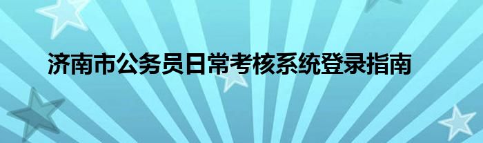 济南市公务员日常考核系统登录指南