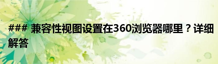 ### 兼容性视图设置在360浏览器哪里？详细解答