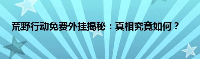 荒野行动免费外挂揭秘：真相究竟如何？