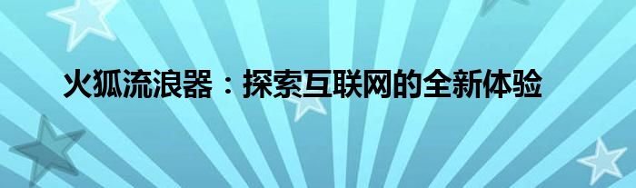 火狐流浪器：探索互联网的全新体验