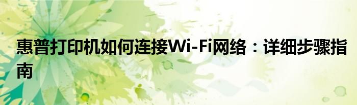 惠普打印机如何连接Wi-Fi网络：详细步骤指南