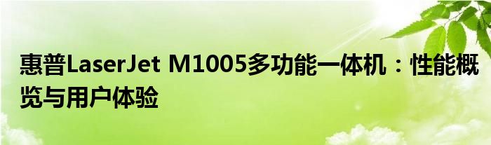 惠普LaserJet M1005多功能一体机：性能概览与用户体验