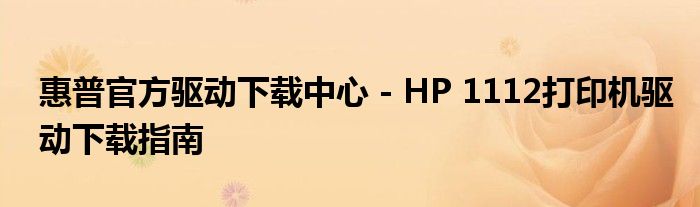 惠普官方驱动下载中心 - HP 1112打印机驱动下载指南