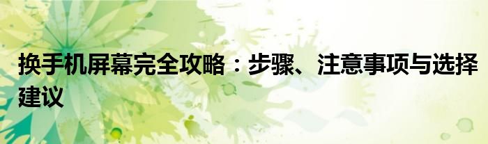 换手机屏幕完全攻略：步骤、注意事项与选择建议