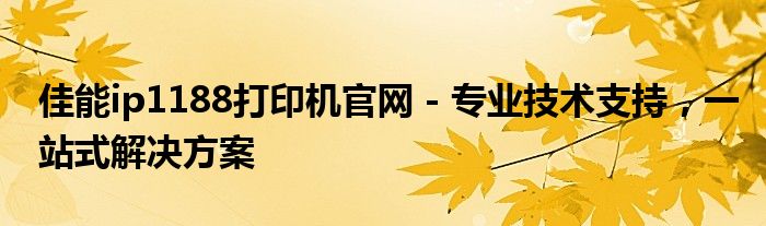 佳能ip1188打印机官网 - 专业技术支持，一站式解决方案