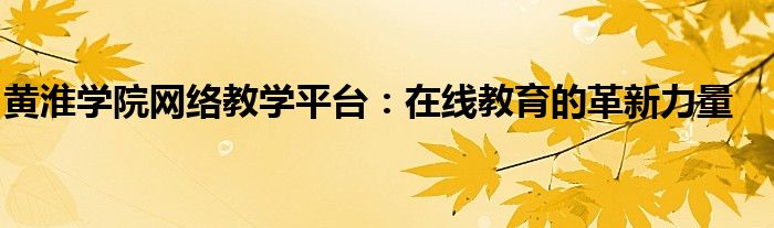 黄淮学院网络教学平台：在线教育的革新力量