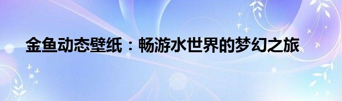 金鱼动态壁纸：畅游水世界的梦幻之旅