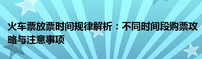 火车票放票时间规律解析：不同时间段购票攻略与注意事项