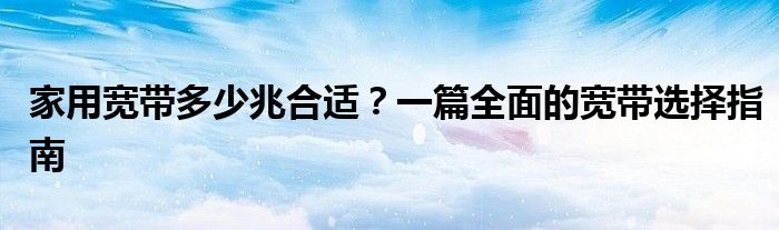 家用宽带多少兆合适？一篇全面的宽带选择指南