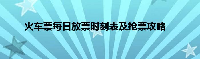 火车票每日放票时刻表及抢票攻略