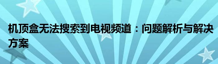 机顶盒无法搜索到电视频道：问题解析与解决方案