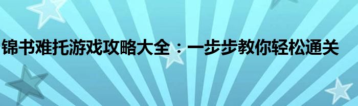 锦书难托游戏攻略大全：一步步教你轻松通关