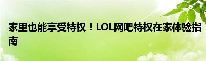 家里也能享受特权！LOL网吧特权在家体验指南