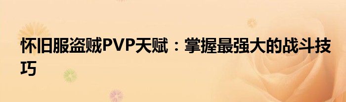 怀旧服盗贼PVP天赋：掌握最强大的战斗技巧