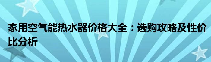 家用空气能热水器价格大全：选购攻略及性价比分析