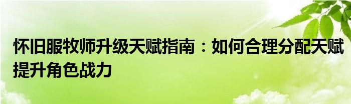 怀旧服牧师升级天赋指南：如何合理分配天赋提升角色战力