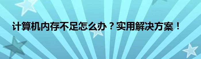 计算机内存不足怎么办？实用解决方案！