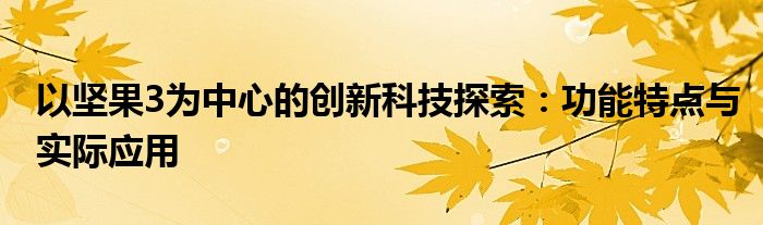 以坚果3为中心的创新科技探索：功能特点与实际应用