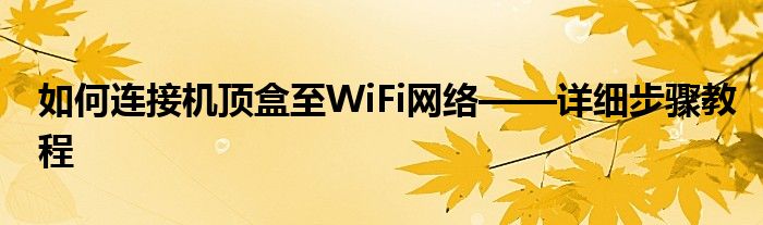 如何连接机顶盒至WiFi网络——详细步骤教程