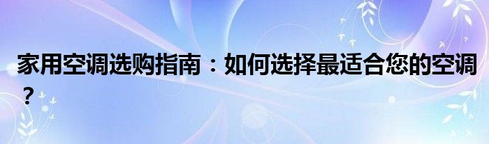 家用空调选购指南：如何选择最适合您的空调？