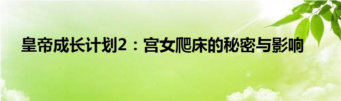 皇帝成长计划2：宫女爬床的秘密与影响