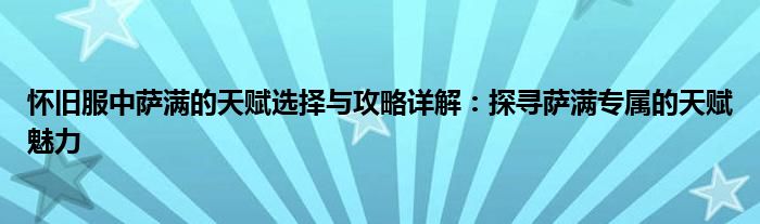 怀旧服中萨满的天赋选择与攻略详解：探寻萨满专属的天赋魅力