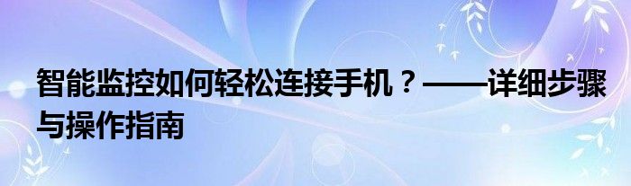 智能监控如何轻松连接手机？——详细步骤与操作指南