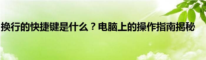 换行的快捷键是什么？电脑上的操作指南揭秘