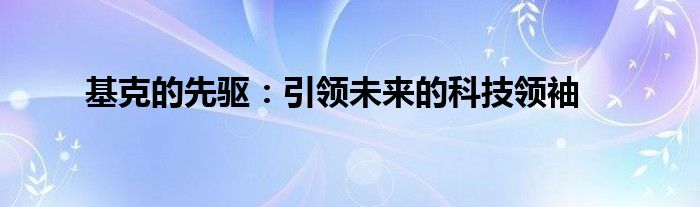 基克的先驱：引领未来的科技领袖